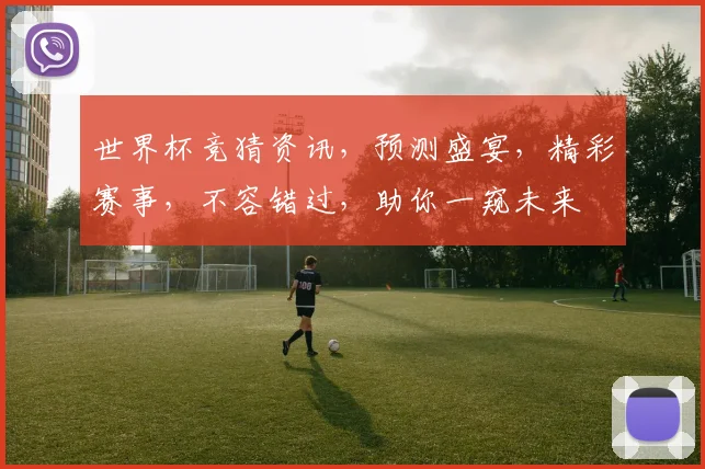世界杯竞猜资讯，预测盛宴，精彩赛事，不容错过，助你一窥未来