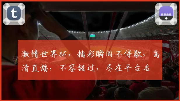 激情世界杯，精彩瞬间不停歇，高清直播，不容错过，尽在平台名