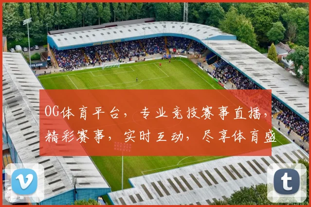 OG体育平台，专业竞技赛事直播，精彩赛事，实时互动，尽享体育盛宴，不容错过