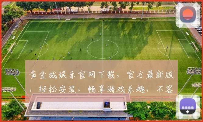 黄金城娱乐官网下载，官方最新版，轻松安装，畅享游戏乐趣，不容错过，快来体验