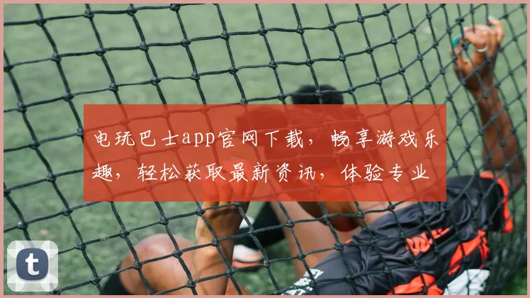 电玩巴士app官网下载，畅享游戏乐趣，轻松获取最新资讯，体验专业游戏社区
