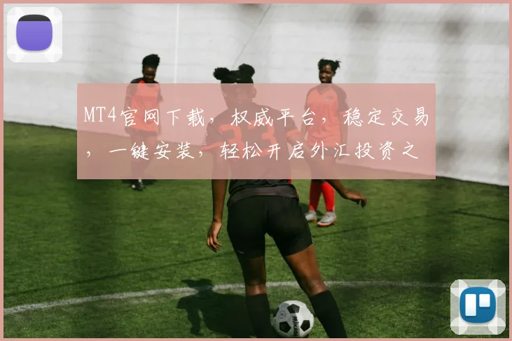 MT4官网下载，权威平台，稳定交易，一键安装，轻松开启外汇投资之旅，三步搞定