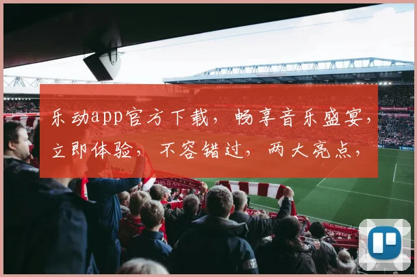 乐动app官方下载，畅享音乐盛宴，立即体验，不容错过，两大亮点，不容错过