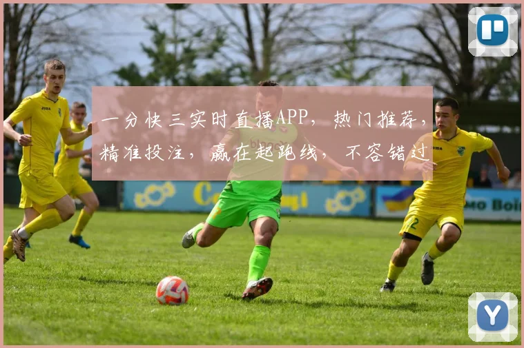 一分快三实时直播APP，热门推荐，精准投注，赢在起跑线，不容错过