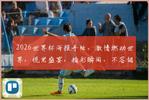 2026世界杯海报手绘，激情燃动世界，视觉盛宴，精彩瞬间，不容错过